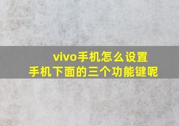 vivo手机怎么设置手机下面的三个功能键呢