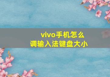 vivo手机怎么调输入法键盘大小