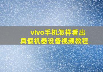 vivo手机怎样看出真假机器设备视频教程