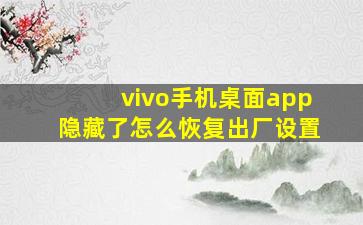 vivo手机桌面app隐藏了怎么恢复出厂设置