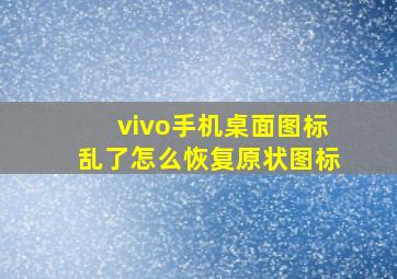 vivo手机桌面图标乱了怎么恢复原状图标