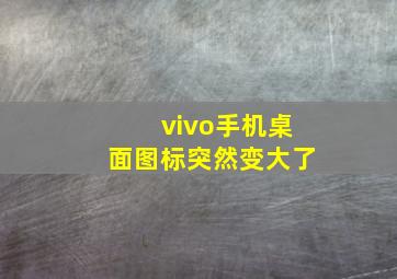 vivo手机桌面图标突然变大了