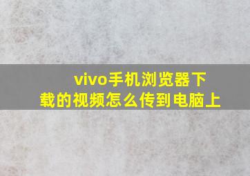 vivo手机浏览器下载的视频怎么传到电脑上