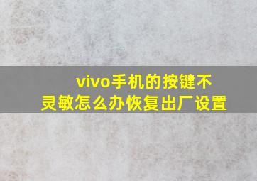 vivo手机的按键不灵敏怎么办恢复出厂设置