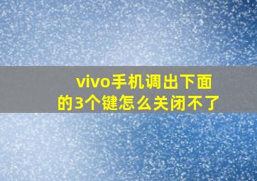 vivo手机调出下面的3个键怎么关闭不了