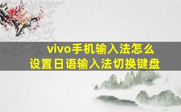 vivo手机输入法怎么设置日语输入法切换键盘