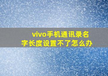 vivo手机通讯录名字长度设置不了怎么办