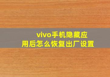 vivo手机隐藏应用后怎么恢复出厂设置