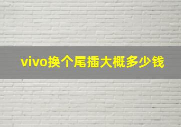 vivo换个尾插大概多少钱