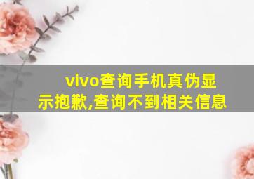 vivo查询手机真伪显示抱歉,查询不到相关信息