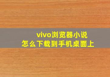 vivo浏览器小说怎么下载到手机桌面上