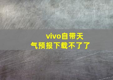 vivo自带天气预报下载不了了