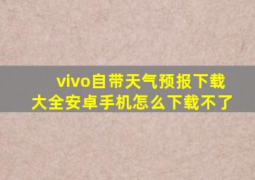 vivo自带天气预报下载大全安卓手机怎么下载不了