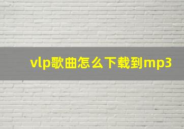 vlp歌曲怎么下载到mp3