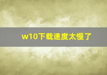 w10下载速度太慢了