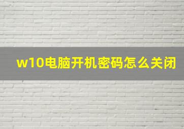 w10电脑开机密码怎么关闭