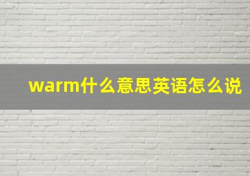 warm什么意思英语怎么说