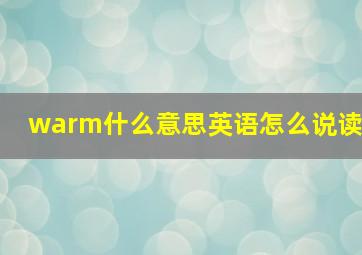 warm什么意思英语怎么说读