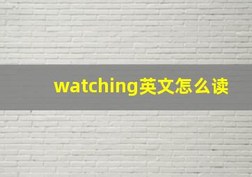 watching英文怎么读