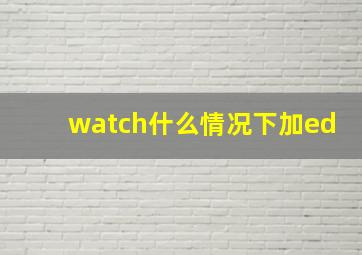 watch什么情况下加ed