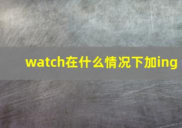 watch在什么情况下加ing