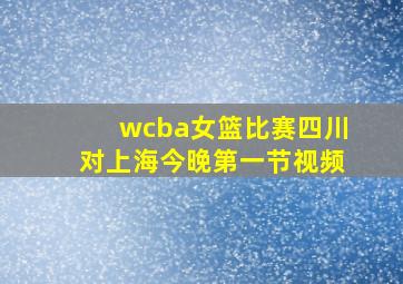 wcba女篮比赛四川对上海今晚第一节视频