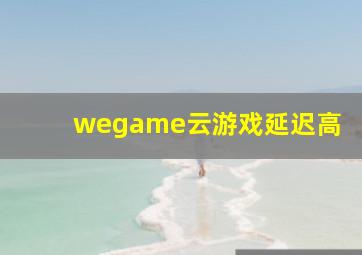 wegame云游戏延迟高