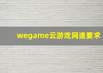 wegame云游戏网速要求