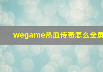 wegame热血传奇怎么全屏