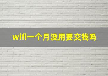 wifi一个月没用要交钱吗