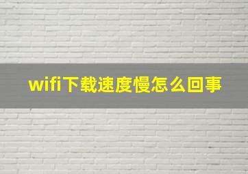 wifi下载速度慢怎么回事