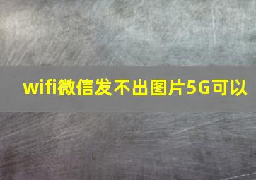 wifi微信发不出图片5G可以