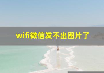 wifi微信发不出图片了