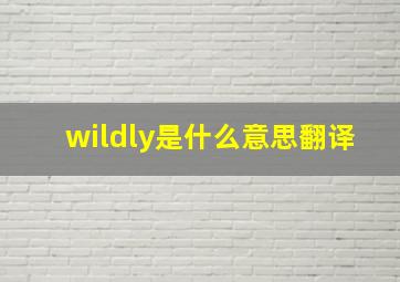 wildly是什么意思翻译