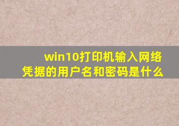 win10打印机输入网络凭据的用户名和密码是什么