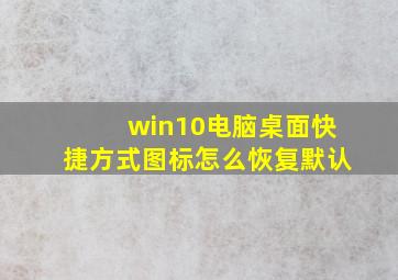 win10电脑桌面快捷方式图标怎么恢复默认