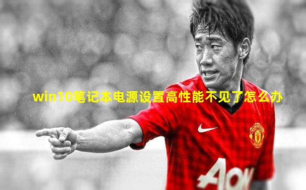 win10笔记本电源设置高性能不见了怎么办