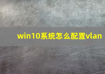 win10系统怎么配置vlan