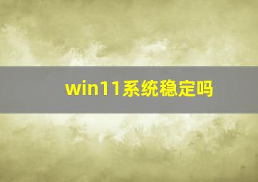 win11系统稳定吗