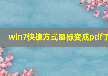 win7快捷方式图标变成pdf了