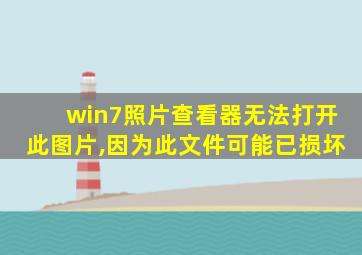 win7照片查看器无法打开此图片,因为此文件可能已损坏