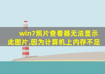 win7照片查看器无法显示此图片,因为计算机上内存不足