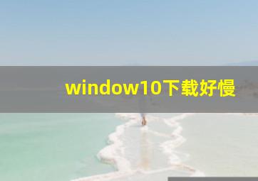 window10下载好慢