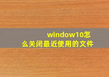 window10怎么关闭最近使用的文件