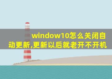 window10怎么关闭自动更新,更新以后就老开不开机