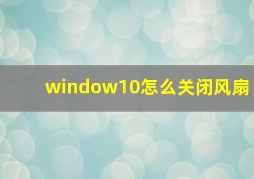 window10怎么关闭风扇