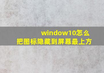 window10怎么把图标隐藏到屏幕最上方