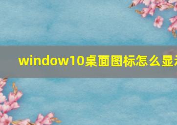 window10桌面图标怎么显示