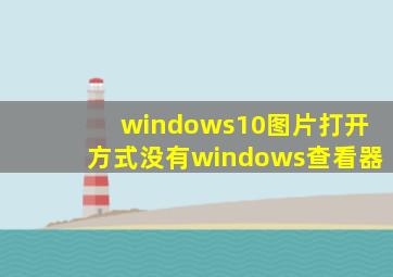 windows10图片打开方式没有windows查看器