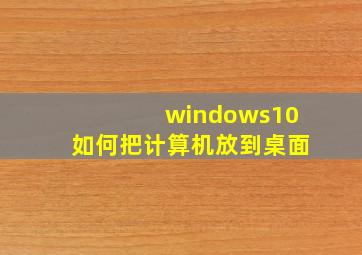 windows10如何把计算机放到桌面